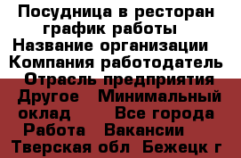 Посудница в ресторан-график работы › Название организации ­ Компания-работодатель › Отрасль предприятия ­ Другое › Минимальный оклад ­ 1 - Все города Работа » Вакансии   . Тверская обл.,Бежецк г.